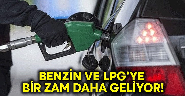 Benzin ve LPG'ye yeni zam geliyor!