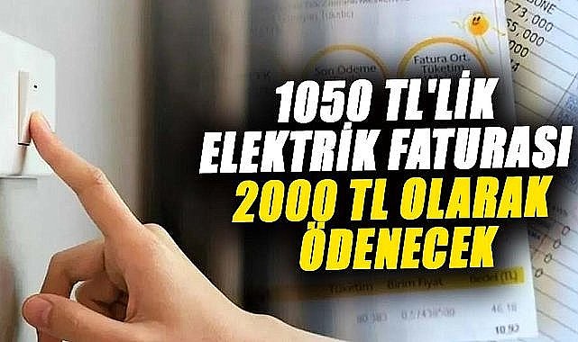 Elektrik faturası ortalama 1050 TL'yi aşan vatandaşlar 2000 TL civarında fatura ödeyecek.