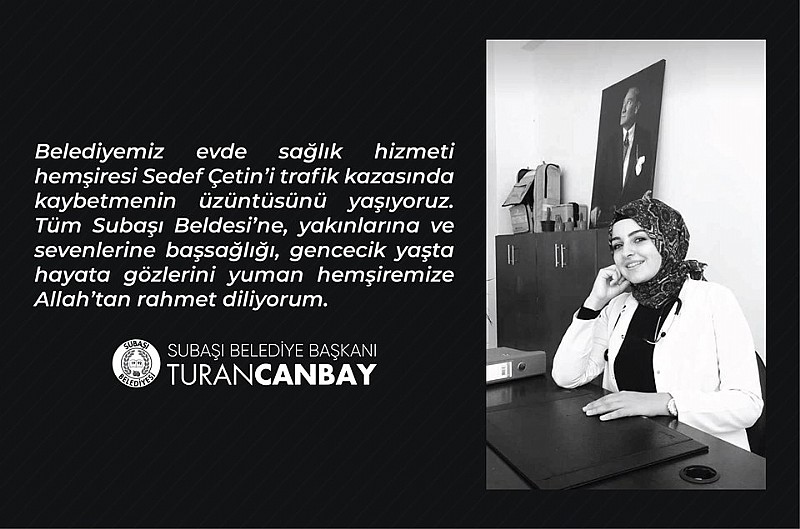 Subaşı Belediye Başkanı Turan Canbay “ Belediyemiz bünyesinde çalışan hemşire Sedef Çetin i kaybetmenin derin üzüntüsünü yaşıyoruz”