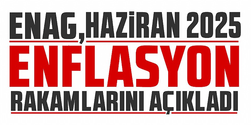 ENAG Haziran 2025 enflasyon rakamlarını açıkladı