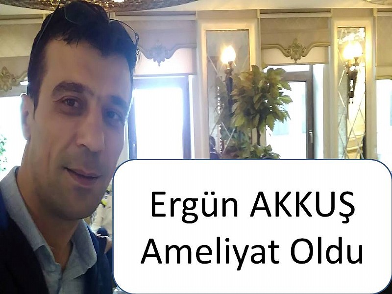  Ergün Akkuş Ameliyat Oldu