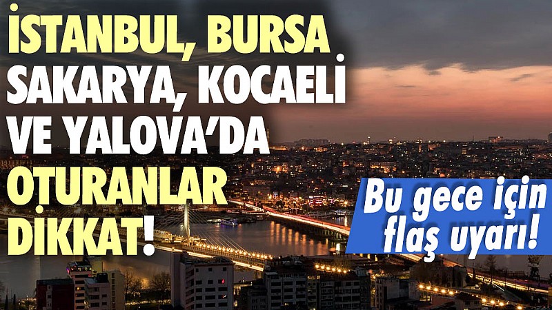 Yalova, Bursa, Sakarya, İstanbul, Kocaeli ve Düzce'ye gece için kırmızı uyarı