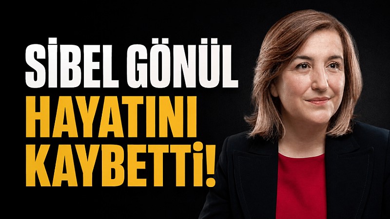 Sibel Gönül hayatını kaybetti	