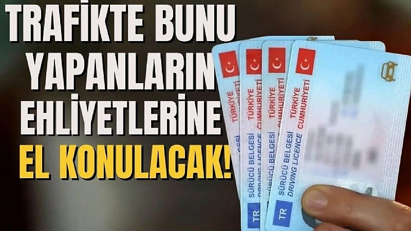 Trafikte bunları yapan sürücülerin ehliyetlerine el konulacak